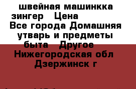 швейная машинкка зингер › Цена ­ 100 000 - Все города Домашняя утварь и предметы быта » Другое   . Нижегородская обл.,Дзержинск г.